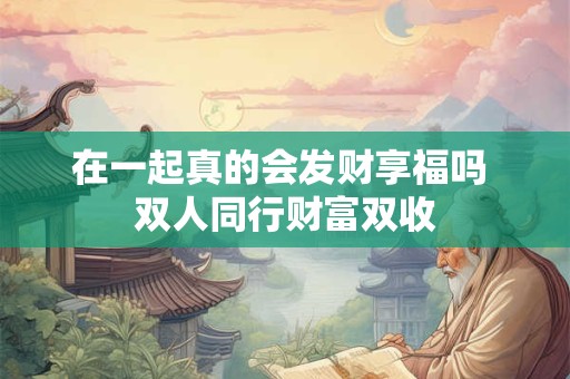 在一起真的会发财享福吗 双人同行财富双收
