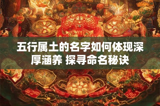 五行属土的名字如何体现深厚涵养 探寻命名秘诀