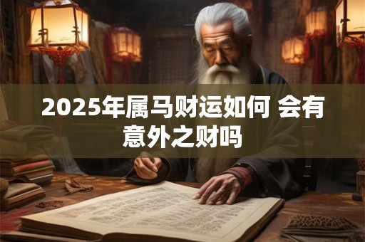 2025年属马财运如何 会有意外之财吗