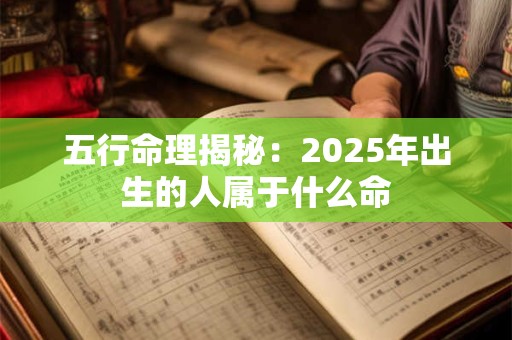 五行命理揭秘：2025年出生的人属于什么命