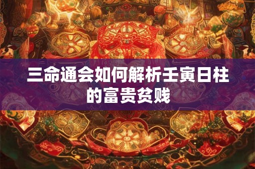 三命通会如何解析壬寅日柱的富贵贫贱