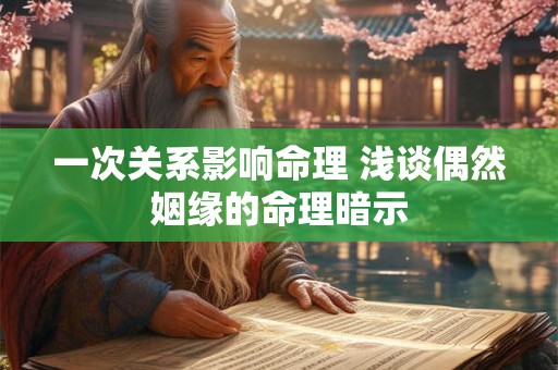 一次关系影响命理 浅谈偶然姻缘的命理暗示