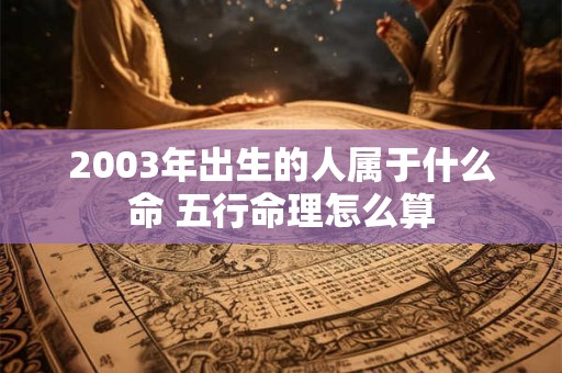 2003年出生的人属于什么命 五行命理怎么算