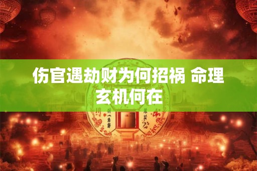 伤官遇劫财为何招祸 命理玄机何在