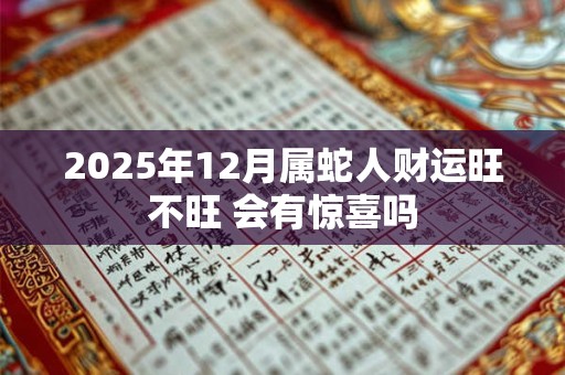 2025年12月属蛇人财运旺不旺 会有惊喜吗