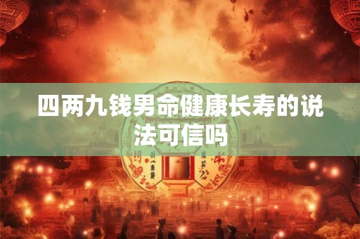 四两九钱男命健康长寿的说法可信吗