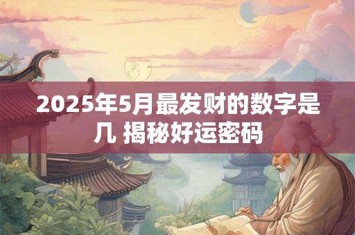 2025年5月最发财的数字是几 揭秘好运密码