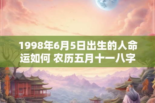 1998年6月5日出生的人命运如何 农历五月十一八字解析