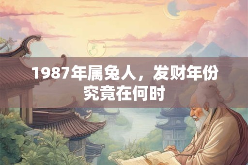 1987年属兔人，发财年份究竟在何时