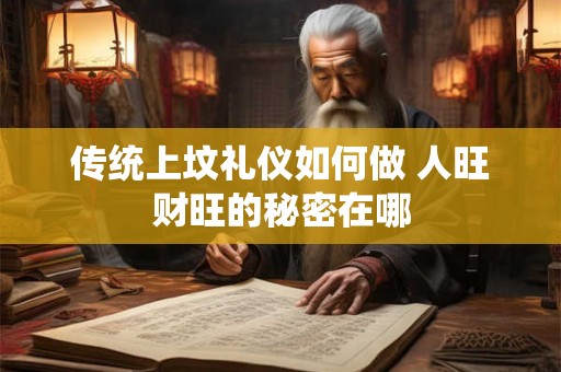 传统上坟礼仪如何做 人旺财旺的秘密在哪