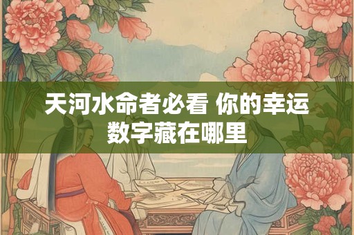 天河水命者必看 你的幸运数字藏在哪里