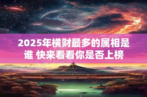 2025年横财最多的属相是谁 快来看看你是否上榜