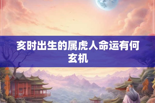 亥时出生的属虎人命运有何玄机