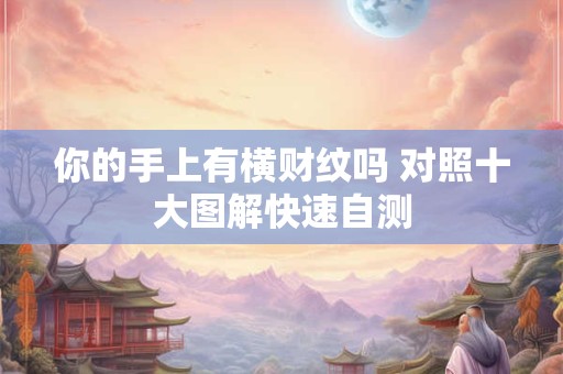 你的手上有横财纹吗 对照十大图解快速自测