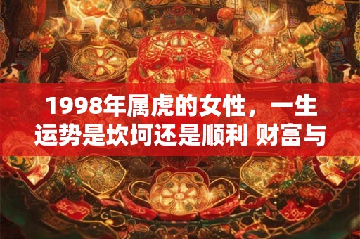1998年属虎的女性，一生运势是坎坷还是顺利 财富与健康如何平衡
