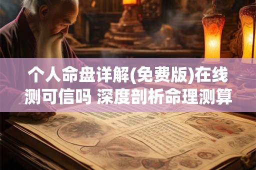 个人命盘详解(免费版)在线测可信吗 深度剖析命理测算