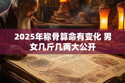 2025年称骨算命有变化 男女几斤几两大公开