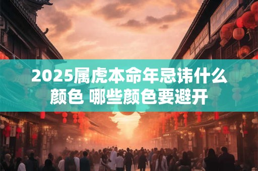 2025属虎本命年忌讳什么颜色 哪些颜色要避开