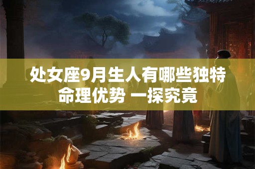 处女座9月生人有哪些独特命理优势 一探究竟