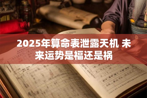 2025年算命表泄露天机 未来运势是福还是祸