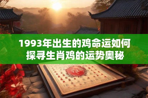 1993年出生的鸡命运如何 探寻生肖鸡的运势奥秘