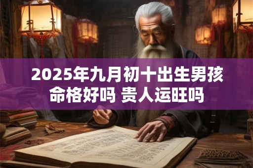 2025年九月初十出生男孩命格好吗 贵人运旺吗