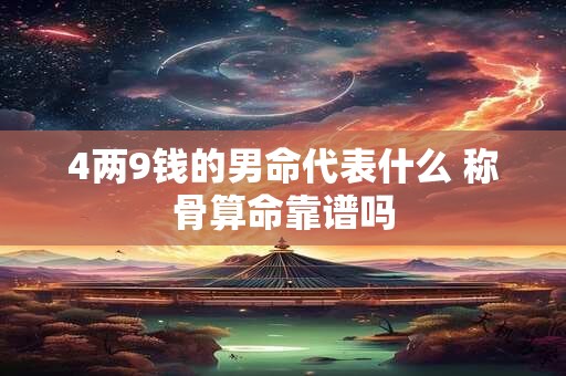 4两9钱的男命代表什么 称骨算命靠谱吗