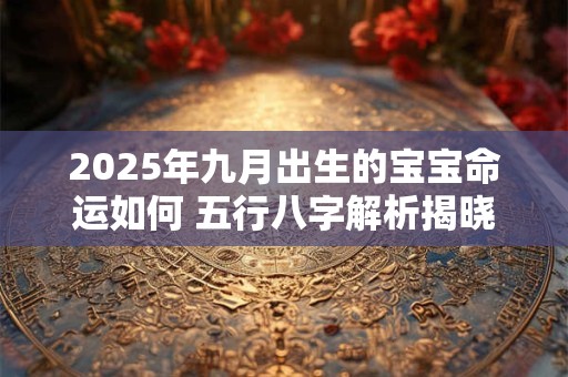 2025年九月出生的宝宝命运如何 五行八字解析揭晓