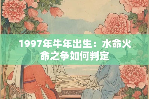 1997年牛年出生：水命火命之争如何判定