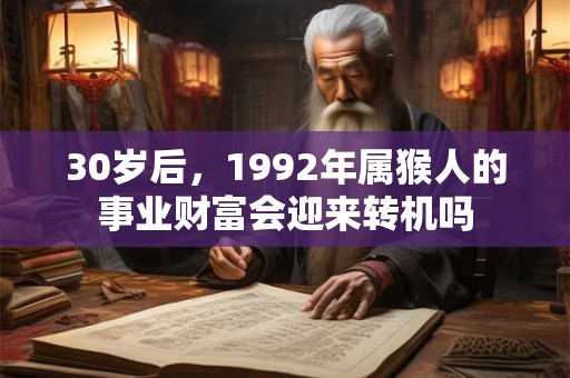 30岁后，1992年属猴人的事业财富会迎来转机吗