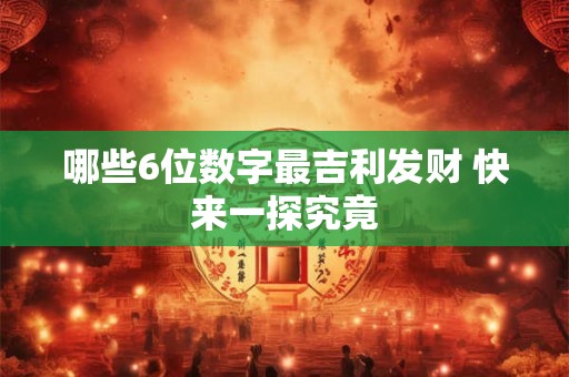 哪些6位数字最吉利发财 快来一探究竟