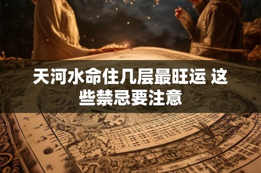 天河水命住几层最旺运 这些禁忌要注意