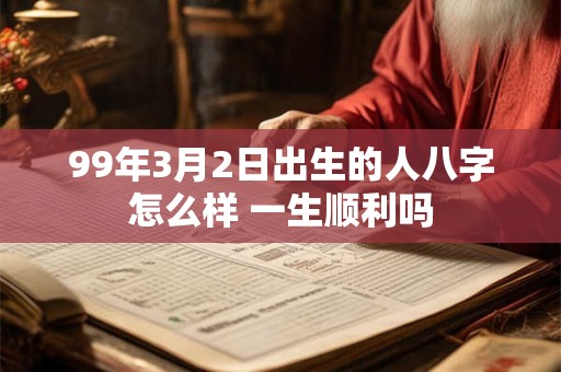 99年3月2日出生的人八字怎么样 一生顺利吗