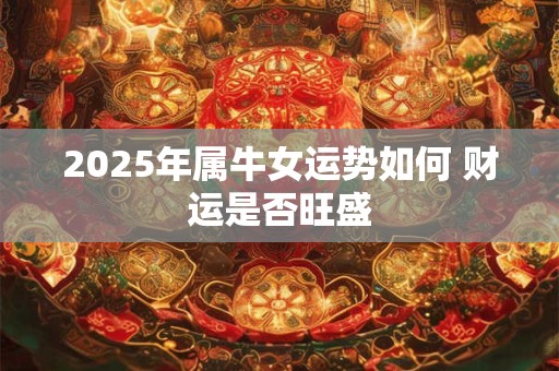 2025年属牛女运势如何 财运是否旺盛
