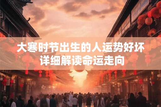 大寒时节出生的人运势好坏 详细解读命运走向