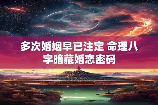 多次婚姻早已注定 命理八字暗藏婚恋密码