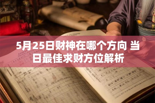5月25日财神在哪个方向 当日最佳求财方位解析