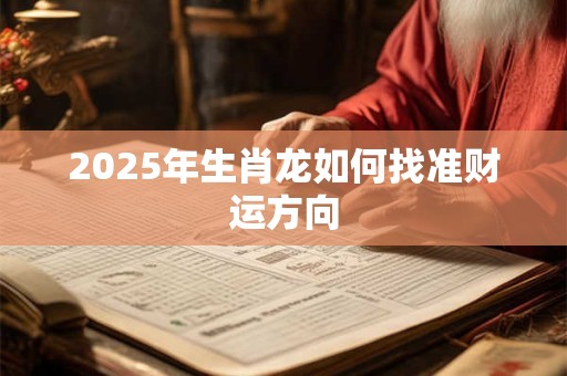 2025年生肖龙如何找准财运方向
