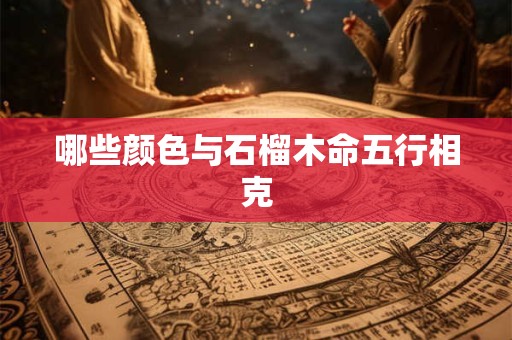 哪些颜色与石榴木命五行相克