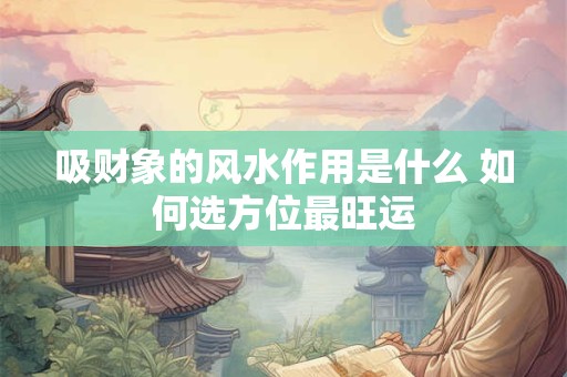 吸财象的风水作用是什么 如何选方位最旺运