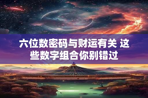 六位数密码与财运有关 这些数字组合你别错过