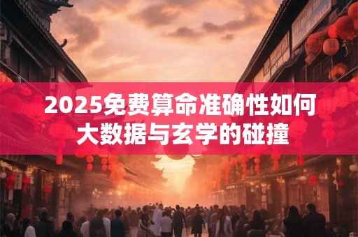 2025免费算命准确性如何 大数据与玄学的碰撞