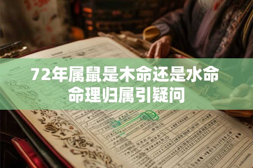 72年属鼠是木命还是水命 命理归属引疑问