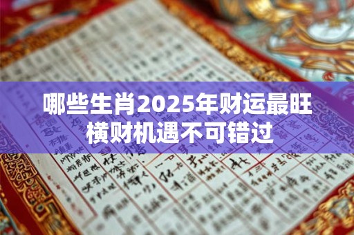 哪些生肖2025年财运最旺 横财机遇不可错过