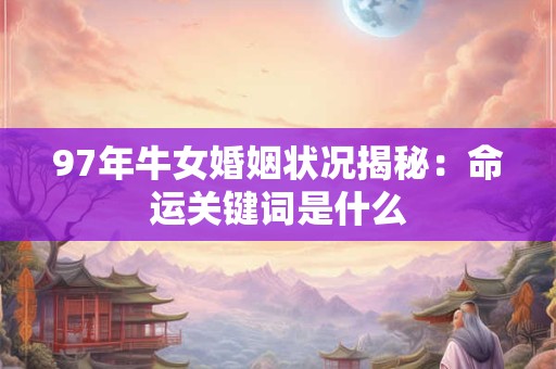 详细阅读:97年牛女婚姻状况揭秘:命运关键词是什么 97年牛女婚姻状况揭秘:命运关键词是什么