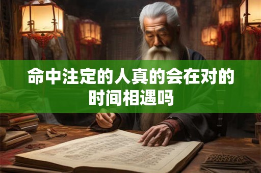 命中注定的人真的会在对的时间相遇吗