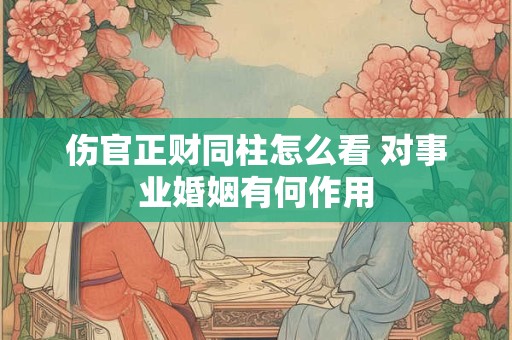 伤官正财同柱怎么看 对事业婚姻有何作用