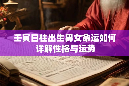壬寅日柱出生男女命运如何 详解性格与运势
