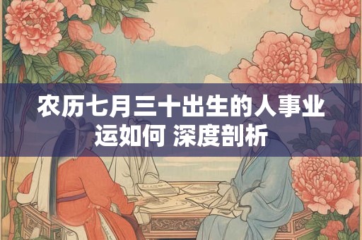 农历七月三十出生的人事业运如何 深度剖析