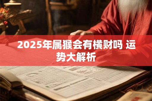 2025年属猴会有横财吗 运势大解析